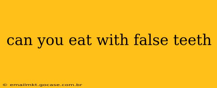can you eat with false teeth