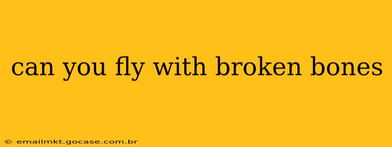can you fly with broken bones