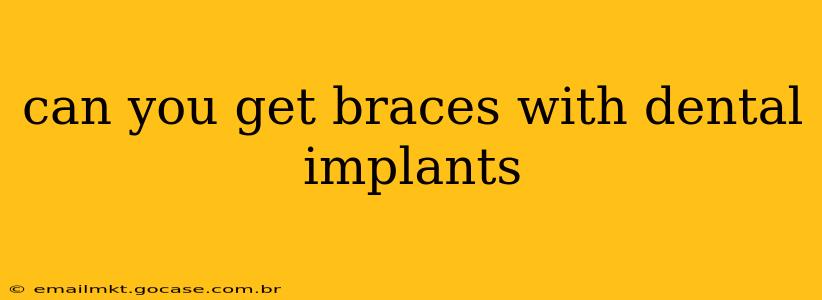 can you get braces with dental implants