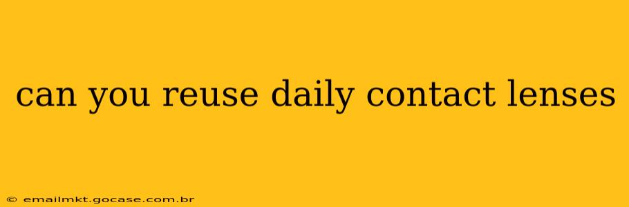 can you reuse daily contact lenses
