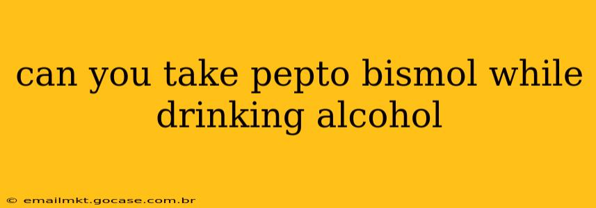 can you take pepto bismol while drinking alcohol