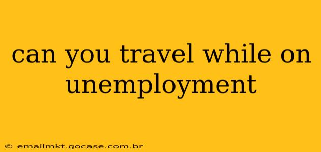 can you travel while on unemployment