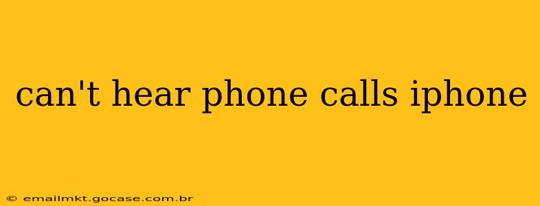 can't hear phone calls iphone