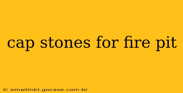 cap stones for fire pit