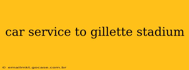 car service to gillette stadium