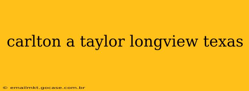 carlton a taylor longview texas