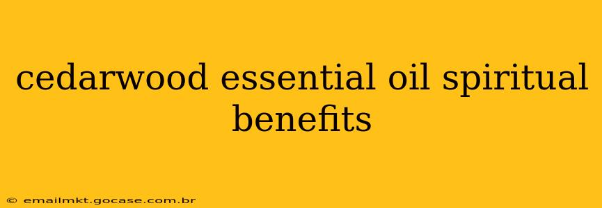 cedarwood essential oil spiritual benefits