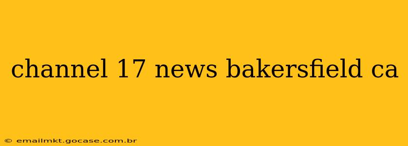 channel 17 news bakersfield ca