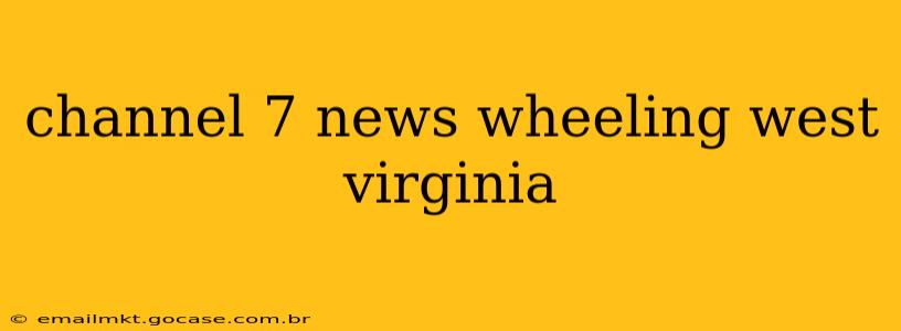 channel 7 news wheeling west virginia