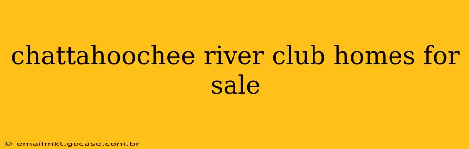 chattahoochee river club homes for sale