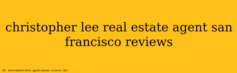 christopher lee real estate agent san francisco reviews