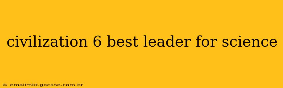 civilization 6 best leader for science