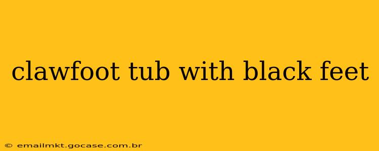 clawfoot tub with black feet