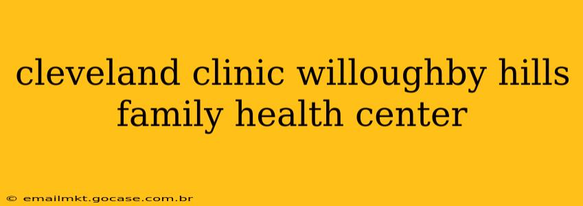cleveland clinic willoughby hills family health center