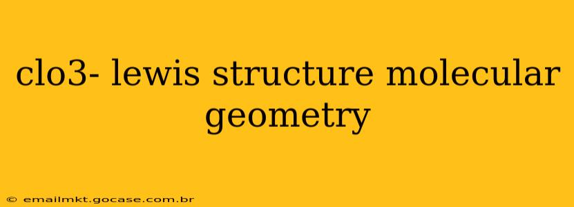 clo3- lewis structure molecular geometry