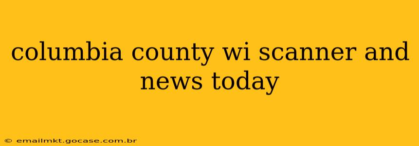 columbia county wi scanner and news today