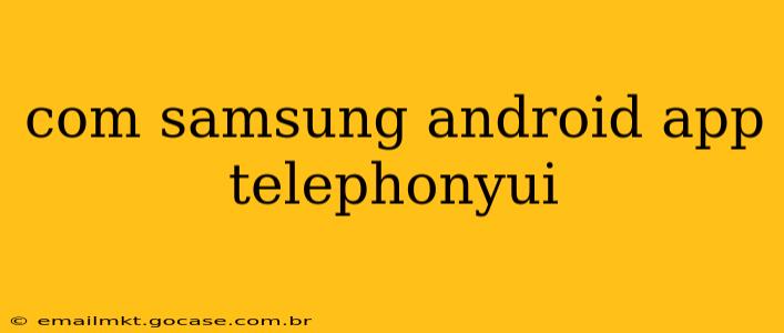 com samsung android app telephonyui