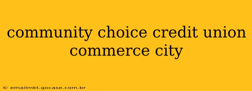 community choice credit union commerce city