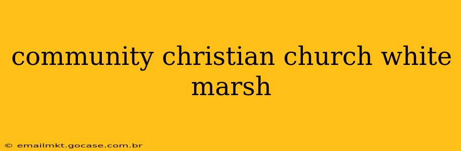 community christian church white marsh