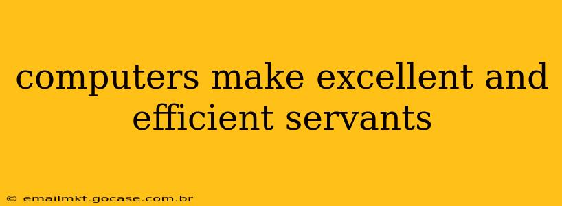 computers make excellent and efficient servants