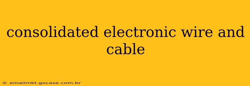 consolidated electronic wire and cable