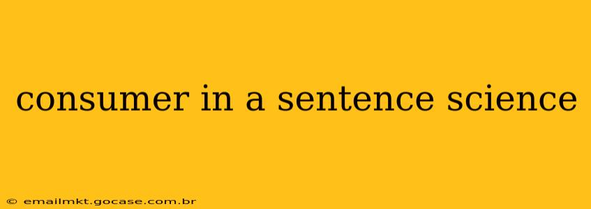 consumer in a sentence science