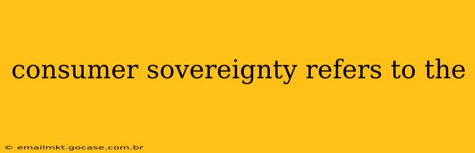 consumer sovereignty refers to the