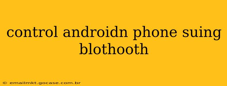 control androidn phone suing blothooth