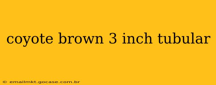 coyote brown 3 inch tubular