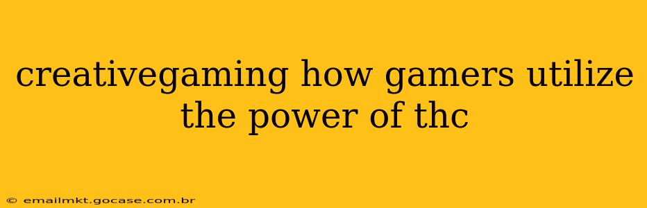 creativegaming how gamers utilize the power of thc