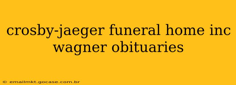 crosby-jaeger funeral home inc wagner obituaries