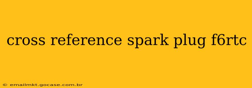 cross reference spark plug f6rtc