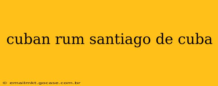 cuban rum santiago de cuba