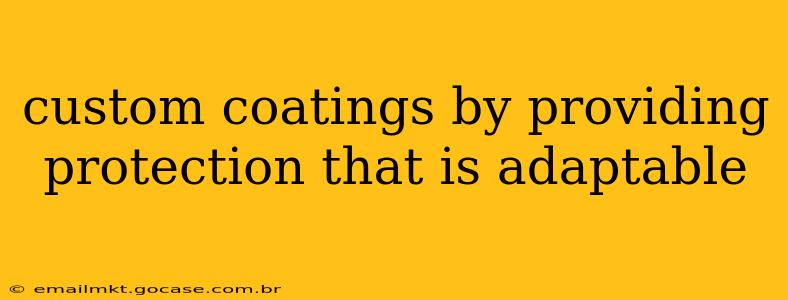 custom coatings by providing protection that is adaptable