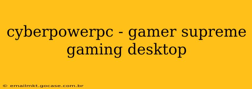 cyberpowerpc - gamer supreme gaming desktop