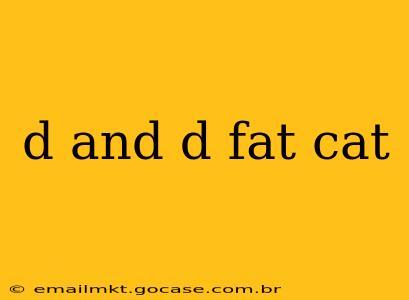 d and d fat cat