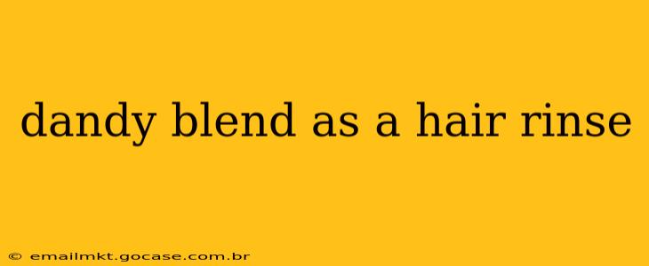 dandy blend as a hair rinse