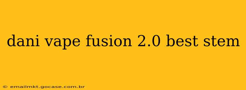 dani vape fusion 2.0 best stem