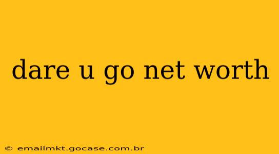 dare u go net worth