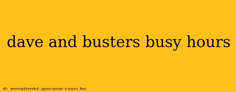 dave and busters busy hours