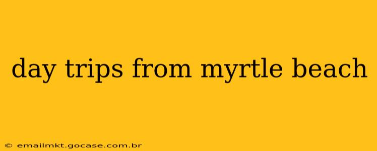 day trips from myrtle beach