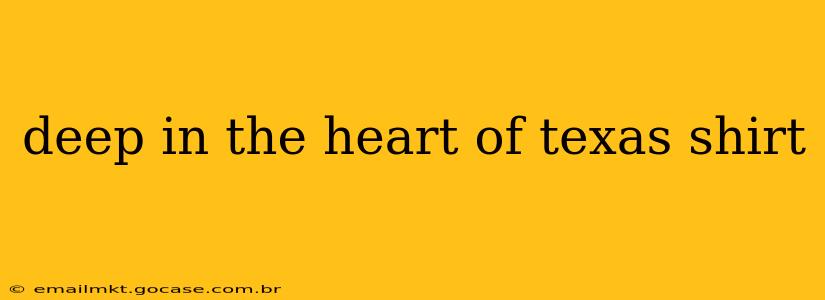 deep in the heart of texas shirt