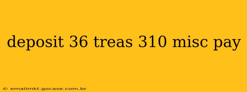 deposit 36 treas 310 misc pay