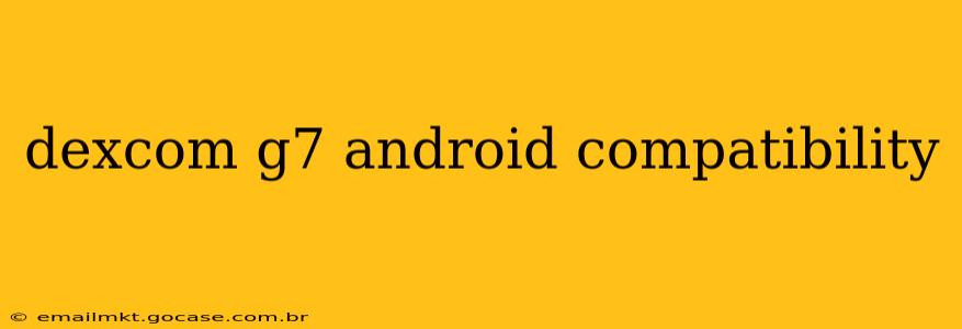 dexcom g7 android compatibility