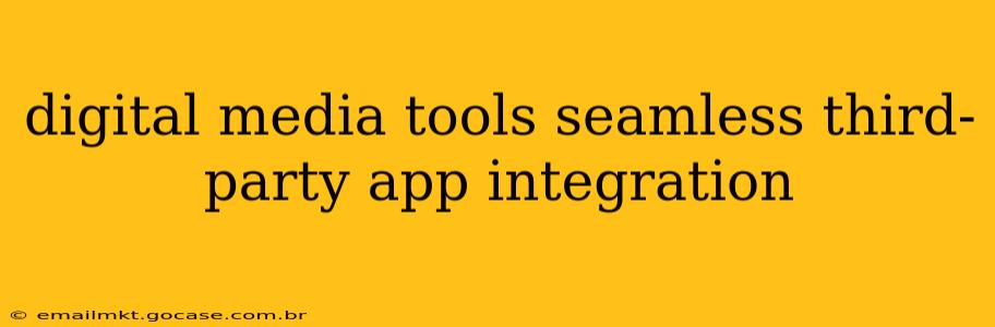 digital media tools seamless third-party app integration