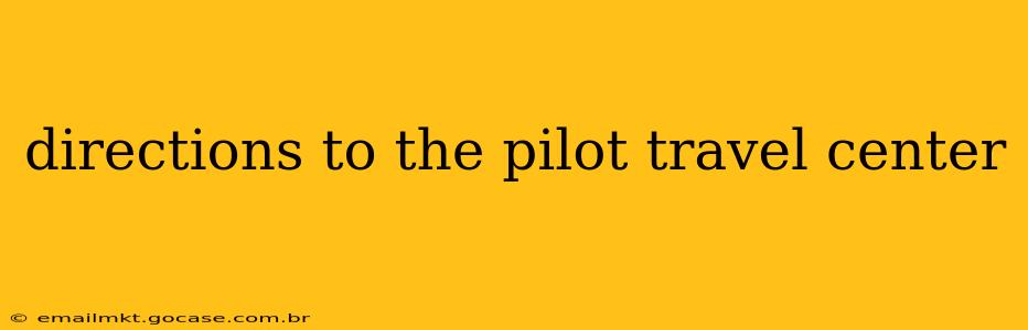 directions to the pilot travel center