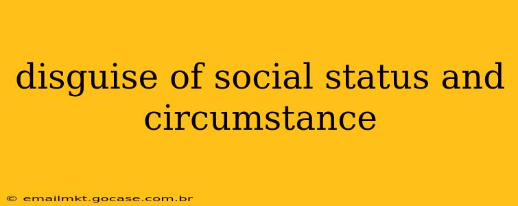 disguise of social status and circumstance