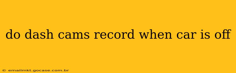 do dash cams record when car is off