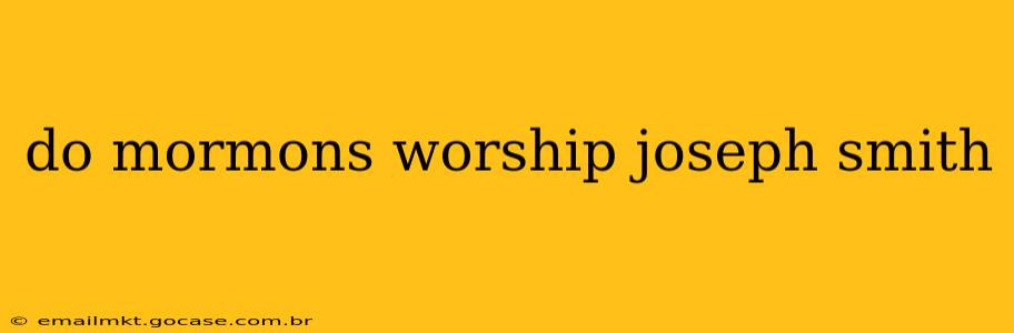 do mormons worship joseph smith