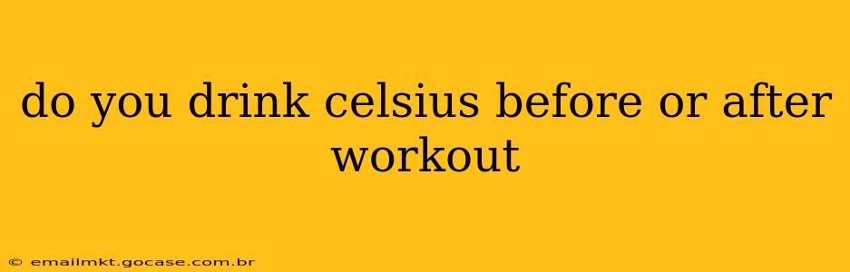 do you drink celsius before or after workout